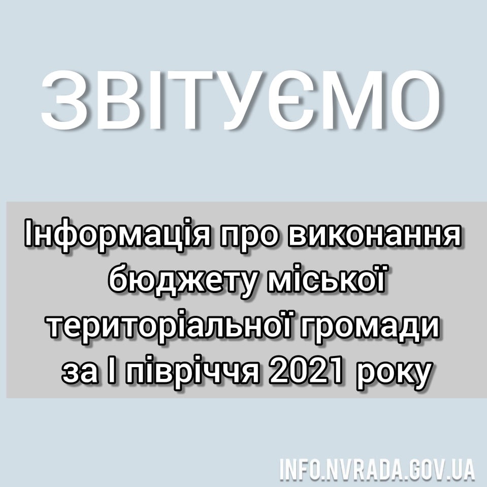 Інформація про виконання бюджету міської територіальної громади за І півріччя 2021 року