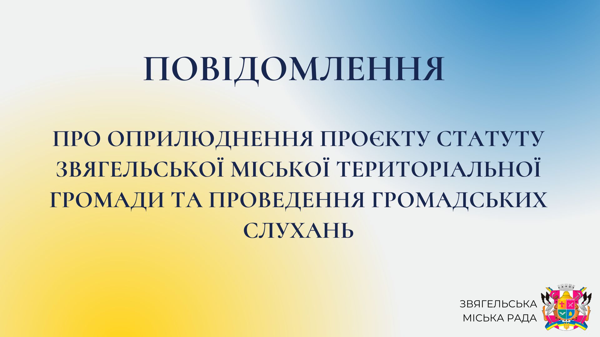 ПОВІДОМЛЕННЯ  про оприлюднення проєкту Статуту Звягельської міської територіальної громади та проведення громадських слухань
